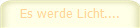 Es werde Licht....
